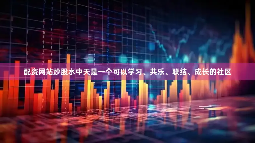 配资网站炒股水中天是一个可以学习、共乐、联结、成长的社区