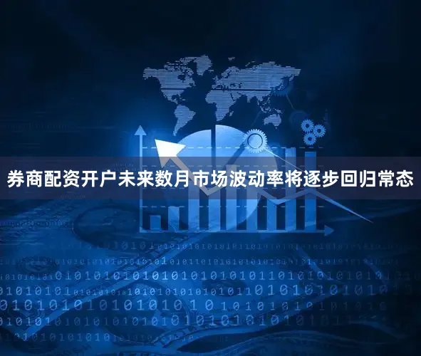 券商配资开户未来数月市场波动率将逐步回归常态
