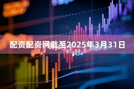 配资配资网截至2025年3月31日