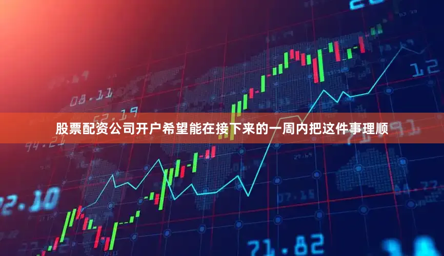 股票配资公司开户希望能在接下来的一周内把这件事理顺