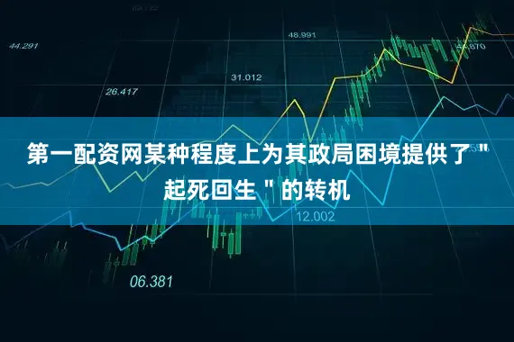 第一配资网某种程度上为其政局困境提供了＂起死回生＂的转机