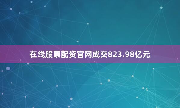 在线股票配资官网成交823.98亿元