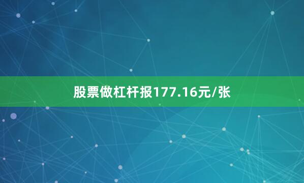 股票做杠杆报177.16元/张