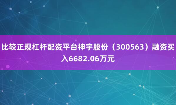 比较正规杠杆配资平台神宇股份（300563）融资买入6682.06万元