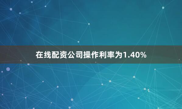 在线配资公司操作利率为1.40%