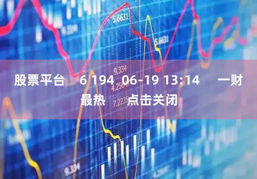 股票平台    6 194  06-19 13:14     一财最热      点击关闭