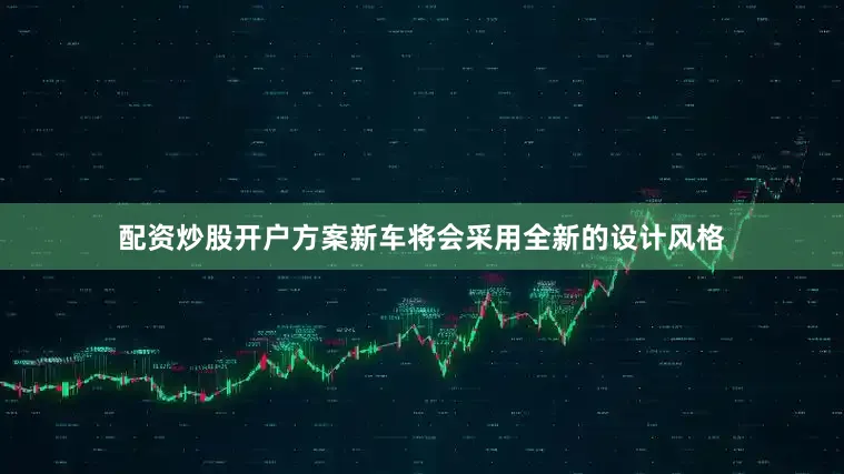 配资炒股开户方案新车将会采用全新的设计风格