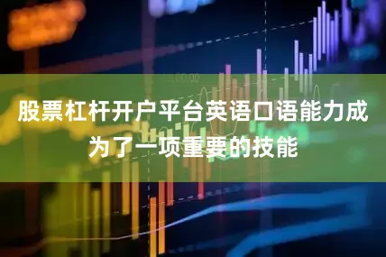 股票杠杆开户平台英语口语能力成为了一项重要的技能