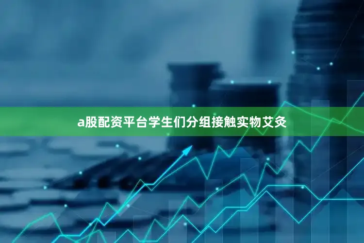 a股配资平台学生们分组接触实物艾灸
