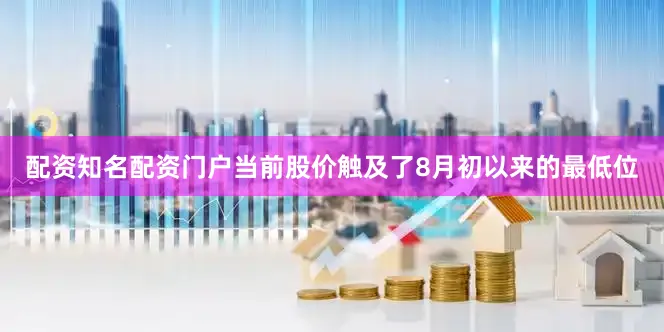 配资知名配资门户当前股价触及了8月初以来的最低位