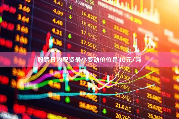 股票日内配资最小变动价位是10元/吨