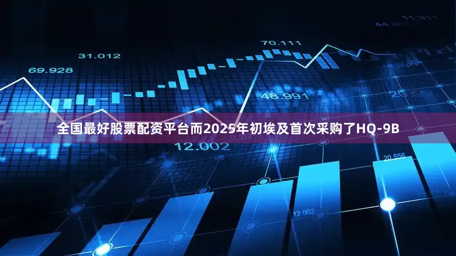 全国最好股票配资平台而2025年初埃及首次采购了HQ-9B