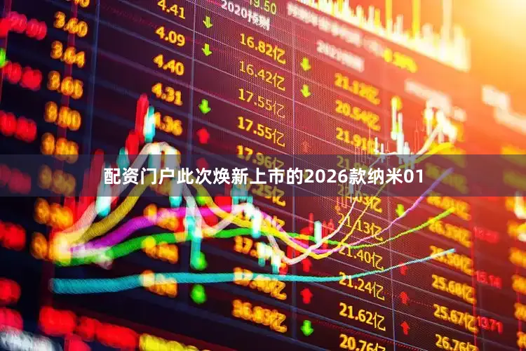 配资门户此次焕新上市的2026款纳米01