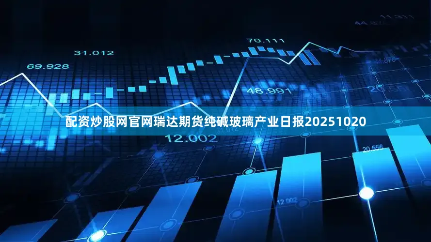 配资炒股网官网瑞达期货纯碱玻璃产业日报20251020