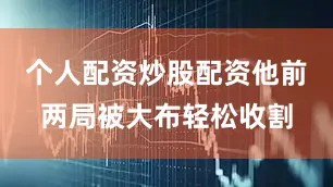 个人配资炒股配资他前两局被大布轻松收割